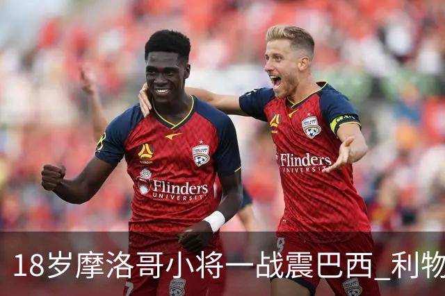 18岁摩洛哥小将一战震巴西 利物浦阿森纳巴黎夏窗抢人